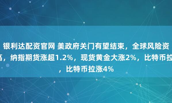 银利达配资官网 美政府关门有望结束，全球风险资产走高，纳指期货涨超1.2%，现货黄金大涨2%，比特币拉涨4%