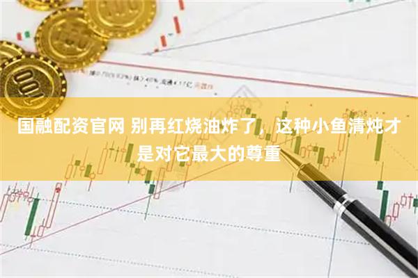 国融配资官网 别再红烧油炸了，这种小鱼清炖才是对它最大的尊重