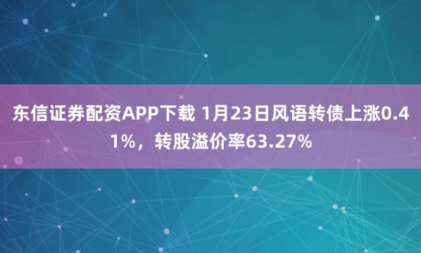 东信证券配资APP下载 1月23日风语转债上涨0.41%，转股溢价率63.27%