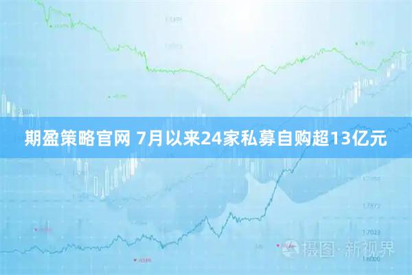 期盈策略官网 7月以来24家私募自购超13亿元